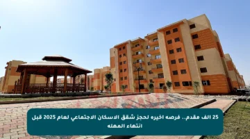 25 ألف مقدم.. فرصة أخيرة لحجز شقق الإسكان الاجتماعي لعام 2025 قبل انتهاء المهلة